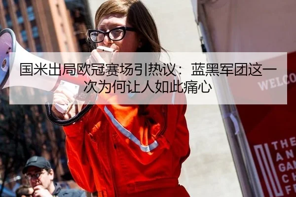 国米出局欧冠赛场引热议：蓝黑军团这一次为何让人如此痛心